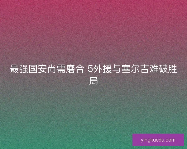 最强国安尚需磨合 5外援与塞尔吉难破胜局